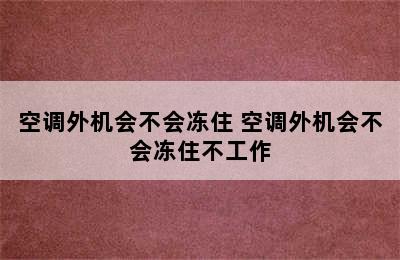 空调外机会不会冻住 空调外机会不会冻住不工作